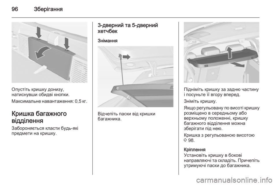 OPEL ASTRA J 2014.5  Посібник з експлуатації (in Ukrainian) 96Зберігання
Опустіть кришку донизу,
натиснувши обидві кнопки.
Максимальне навантаження: 0,5 кг.
Кришка багажн