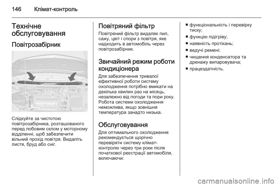 OPEL CASCADA 2015  Посібник з експлуатації (in Ukrainian) 146Клімат-контрольТехнічне
обслуговування
Повітрозабірник
Слідкуйте за чистотою
повітрозабірника, розташов