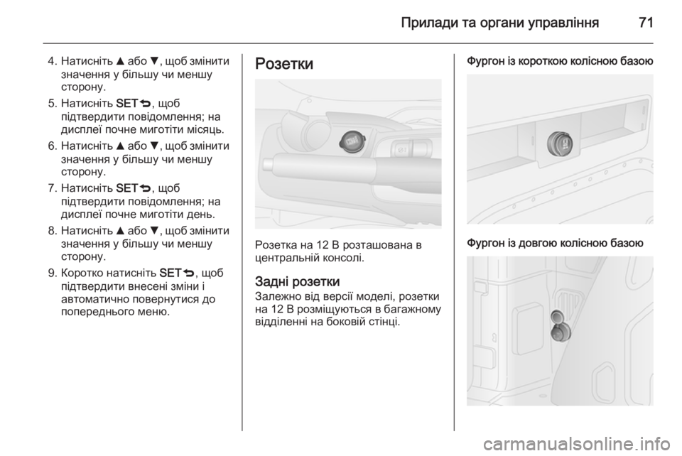 OPEL COMBO 2014  Посібник з експлуатації (in Ukrainian) Прилади та органи управління71
4.Натисніть  R або  S, щоб змінити
значення у більшу чи меншу
сторону.
5. Натисніть 