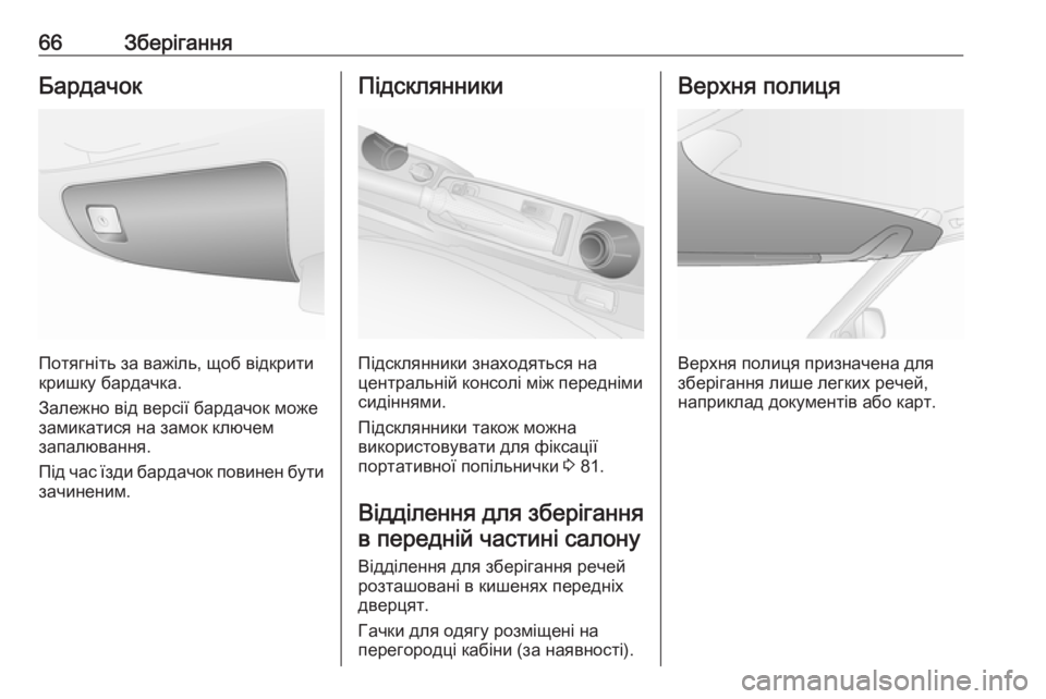 OPEL COMBO 2017  Посібник з експлуатації (in Ukrainian) 66ЗберіганняБардачок
Потягніть за важіль, щоб відкрити
кришку бардачка.
Залежно від версії бардачок може
зам�