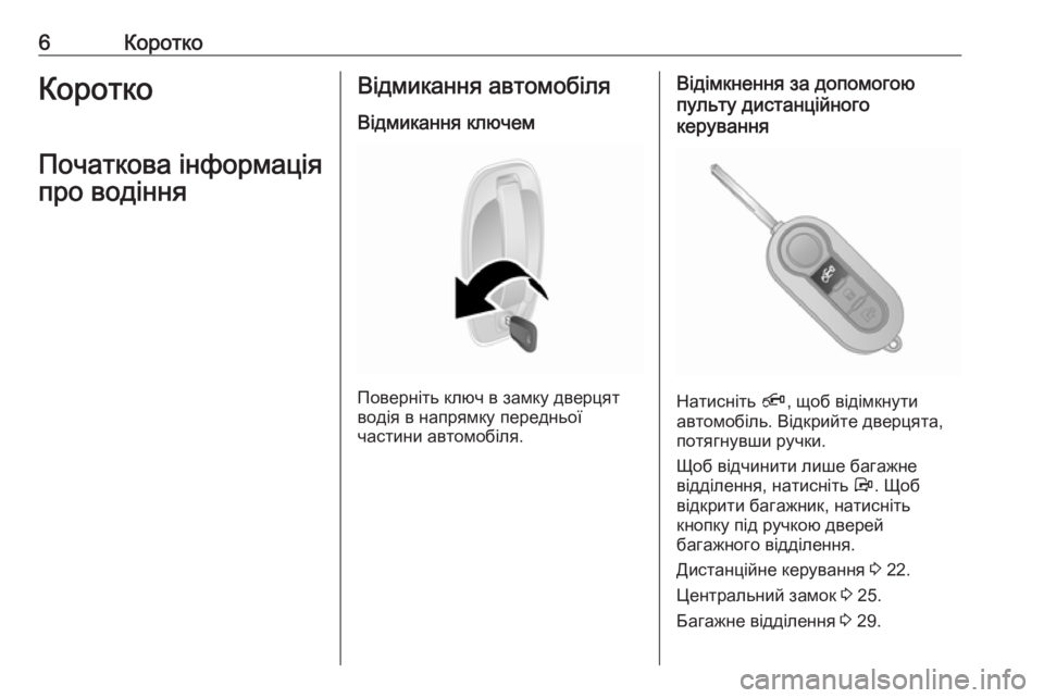 OPEL COMBO 2017  Посібник з експлуатації (in Ukrainian) 6КороткоКоротко
Початкова інформація про водінняВідмикання автомобіля
Відмикання ключем
Поверніть ключ в з