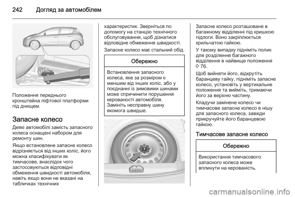 OPEL CORSA 2015  Посібник з експлуатації (in Ukrainian) 242Догляд за автомобілем
Положення переднього
кронштейна ліфтової платформи
під днищем.
Запасне колесо
Деякі