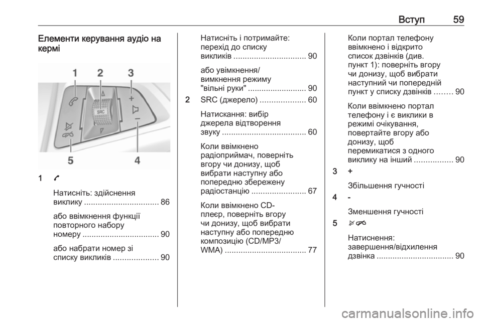 OPEL CORSA 2016.5  Інструкція з експлуатації інформаційно-розважальної системи (in Ukrainian) Вступ59Елементи керування аудіо на
кермі
1 7
Натисніть: здійснення
виклику ................................. 86
або ввімкнення 