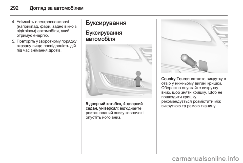 OPEL INSIGNIA 2014.5  Посібник з експлуатації (in Ukrainian) 292Догляд за автомобілем
4. Увімкніть електроспоживачі(наприклад, фари, заднє вікно з
підігрівом) автомобіля, я