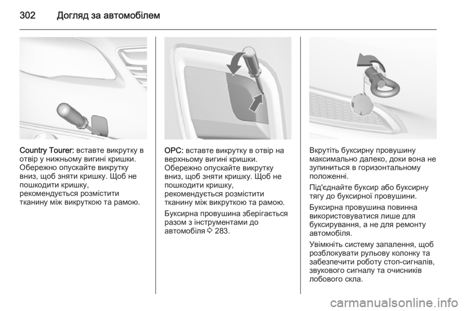 OPEL INSIGNIA 2015.5  Посібник з експлуатації (in Ukrainian) 302Догляд за автомобілем
Country Tourer: вставте викрутку в
отвір у нижньому вигині кришки. Обережно опускайте викру