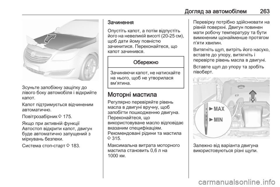 OPEL INSIGNIA 2016  Посібник з експлуатації (in Ukrainian) Догляд за автомобілем263
Зсуньте запобіжну защіпку до
лівого боку автомобіля і відкрийте
капот.
Капот підтрим
