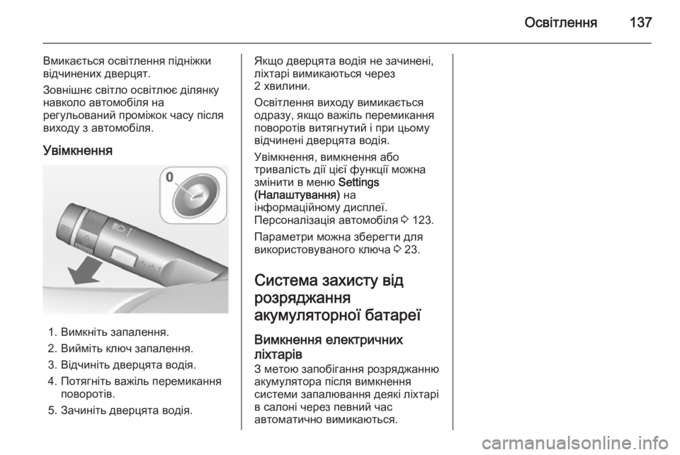 OPEL MERIVA 2014.5  Посібник з експлуатації (in Ukrainian) Освітлення137
Вмикається освітлення підніжки
відчинених дверцят.
Зовнішнє світло освітлює ділянку
навколо а