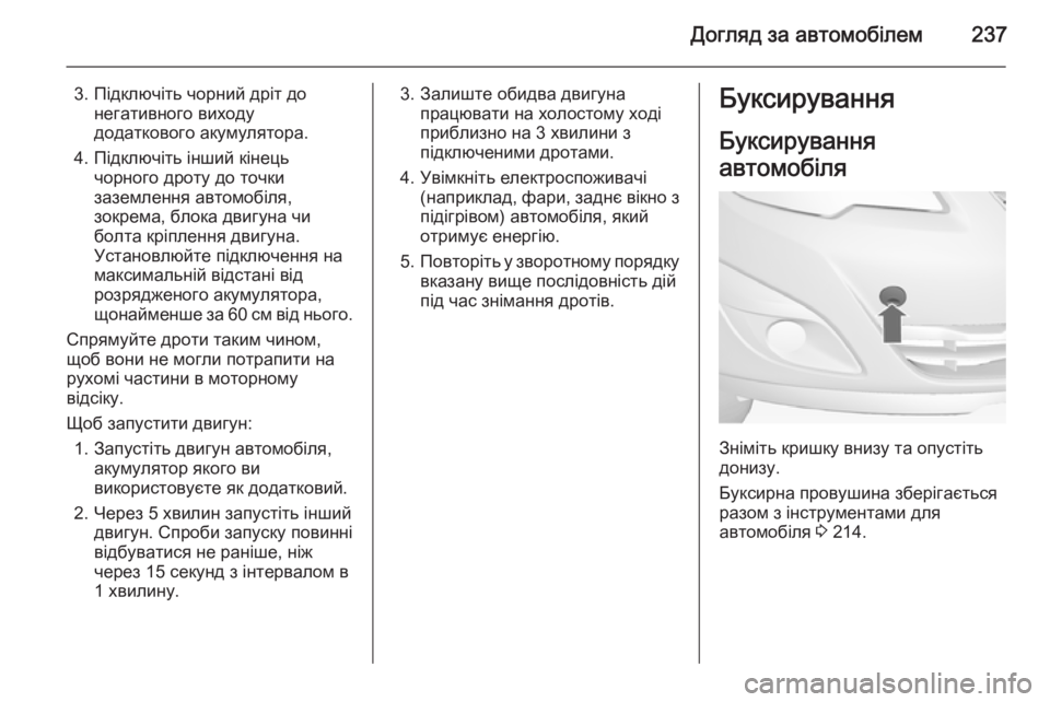 OPEL MERIVA 2015 Посібник з експлуатації (in Ukrainian) Догляд за автомобілем237
3. Підключіть чорний дріт донегативного виходу
додаткового акумулятора.
4. Підключіть OPEL MERIVA 2015 Посібник з експлуатації (in Ukrainian) Догляд за автомобілем237
3. Підключіть чорний дріт донегативного виходу
додаткового акумулятора.
4. Підключіть