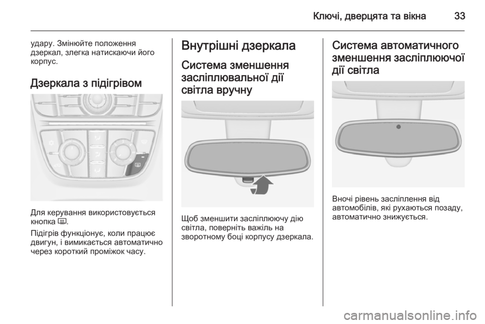 OPEL MERIVA 2015.5  Посібник з експлуатації (in Ukrainian) Ключі, дверцята та вікна33
удару. Змінюйте положення
дзеркал, злегка натискаючи його корпус.
Дзеркала з підігр