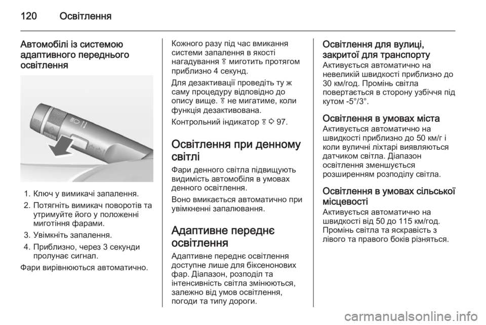 OPEL MOKKA 2014  Посібник з експлуатації (in Ukrainian) 120Освітлення
Автомобілі із системою
адаптивного переднього
освітлення
1. Ключ у вимикачі запалення.
2. Потягн