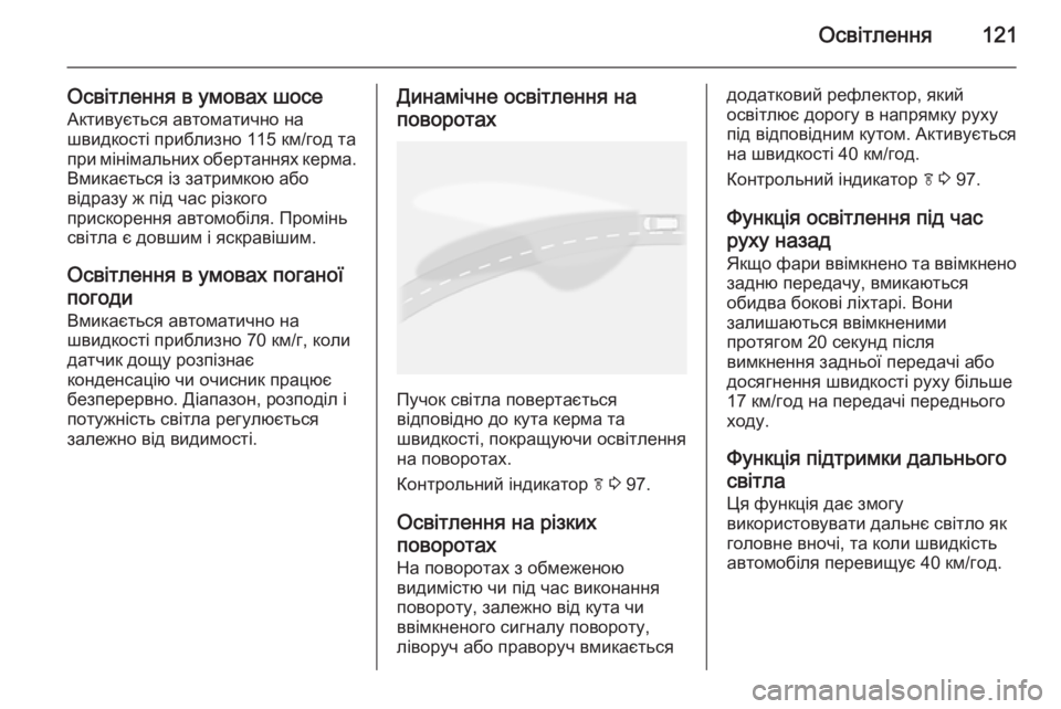 OPEL MOKKA 2014  Посібник з експлуатації (in Ukrainian) Освітлення121
Освітлення в умовах шосеАктивується автоматично на
швидкості приблизно 115 км/год та
при мінімал