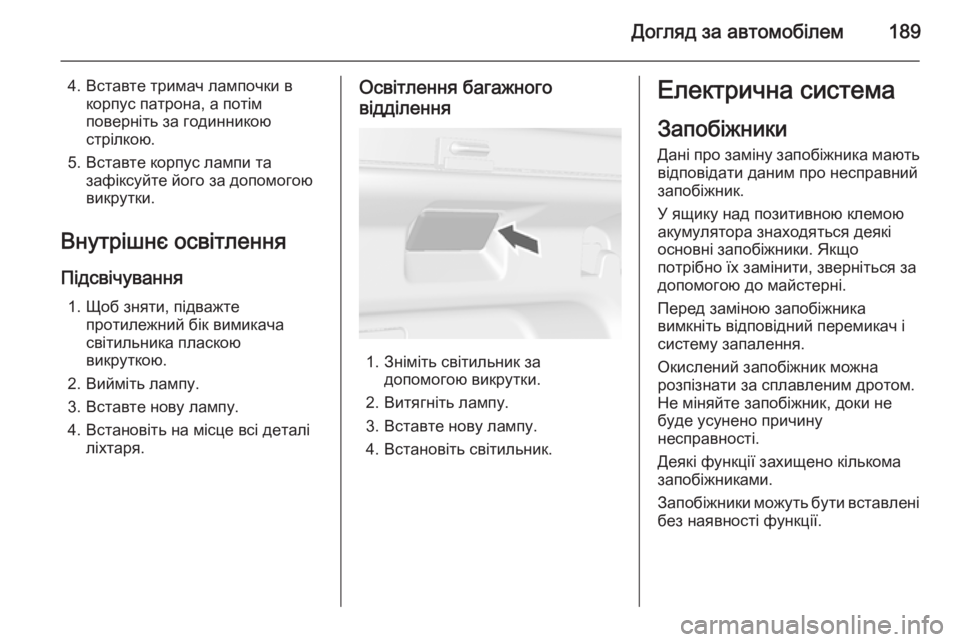 OPEL MOKKA 2014  Посібник з експлуатації (in Ukrainian) Догляд за автомобілем189
4. Вставте тримач лампочки вкорпус патрона, а потім
поверніть за годинникою
стрілкою.
