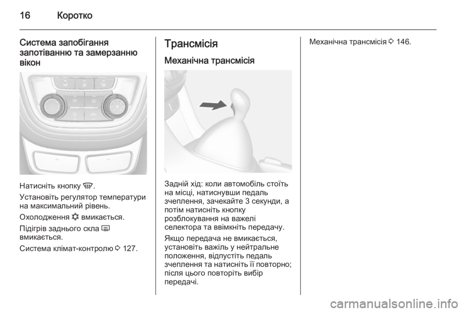 OPEL MOKKA 2014.5  Посібник з експлуатації (in Ukrainian) 16Коротко
Система запобігання
запотіванню та замерзанню вікон
Натисніть кнопку  V.
Установіть регулятор темп