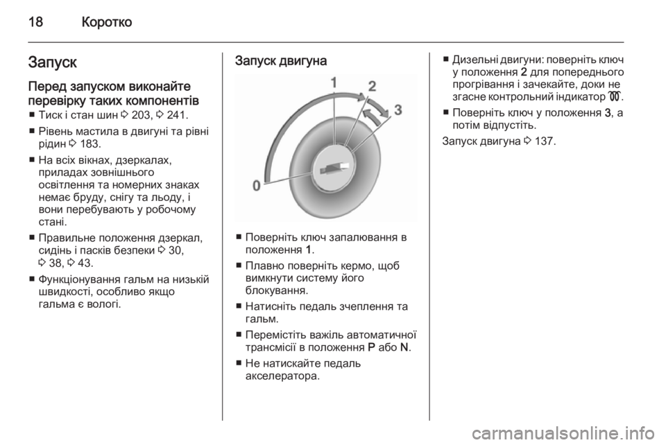 OPEL MOKKA 2015.5  Посібник з експлуатації (in Ukrainian) 18КороткоЗапускПеред запуском виконайте
перевірку таких компонентів ■ Тиск і стан шин  3 203,  3 241.
■ Рівень мас