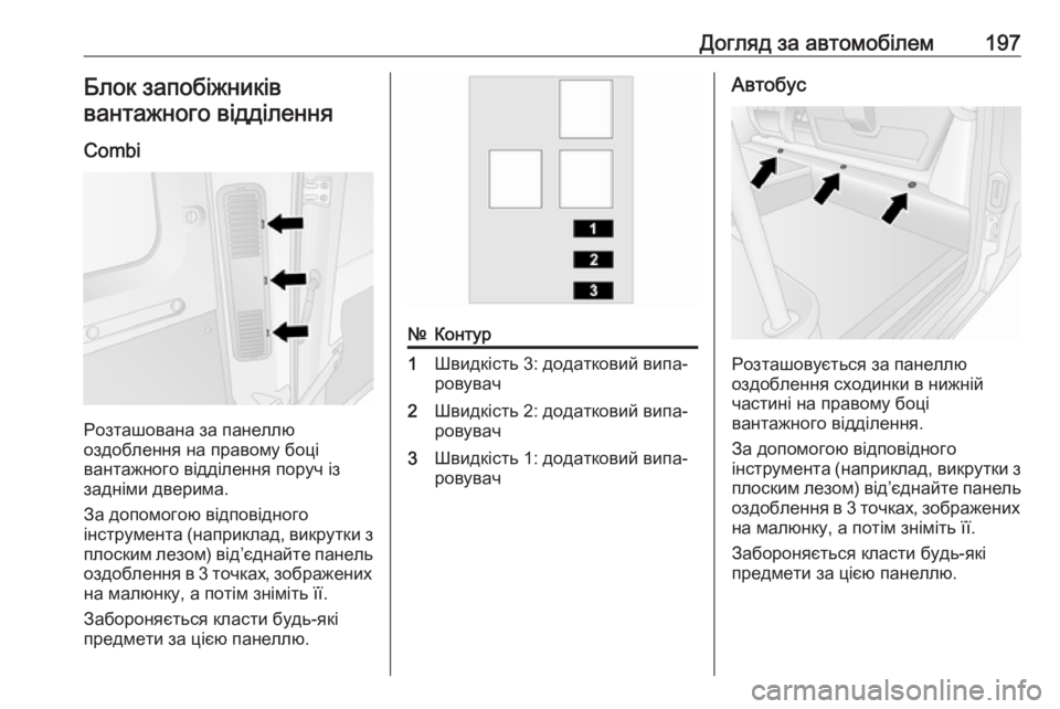 OPEL MOVANO_B 2016  Посібник з експлуатації (in Ukrainian) Догляд за автомобілем197Блок запобіжниківвантажного відділення
Combi
Розташована за панеллю
оздоблення на пра�