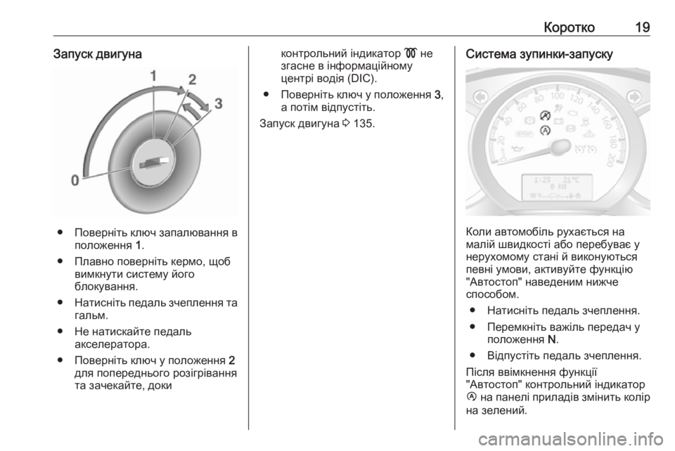 OPEL MOVANO_B 2016  Посібник з експлуатації (in Ukrainian) Коротко19Запуск двигуна
●Поверніть ключ запалювання в
положення  1.
● Плавно поверніть кермо, щоб вимкнути си