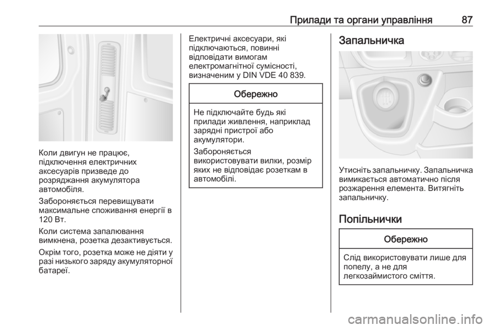 OPEL MOVANO_B 2016  Посібник з експлуатації (in Ukrainian) Прилади та органи управління87
Коли двигун не працює,
підключення електричних
аксесуарів призведе до
розрядж