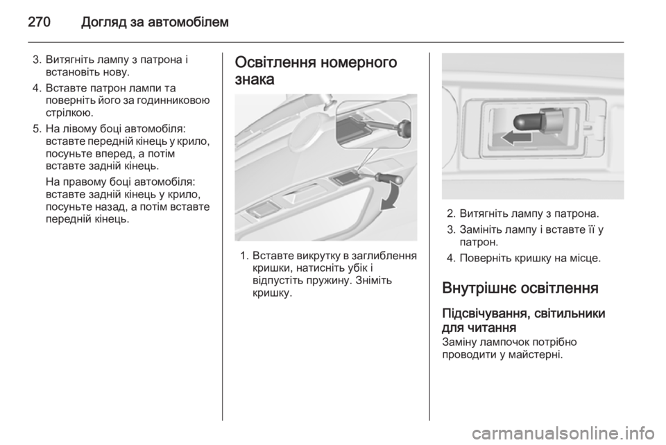 OPEL ZAFIRA C 2014  Посібник з експлуатації (in Ukrainian) 270Догляд за автомобілем
3. Витягніть лампу з патрона івстановіть нову.
4. Вставте патрон лампи та поверніть йог