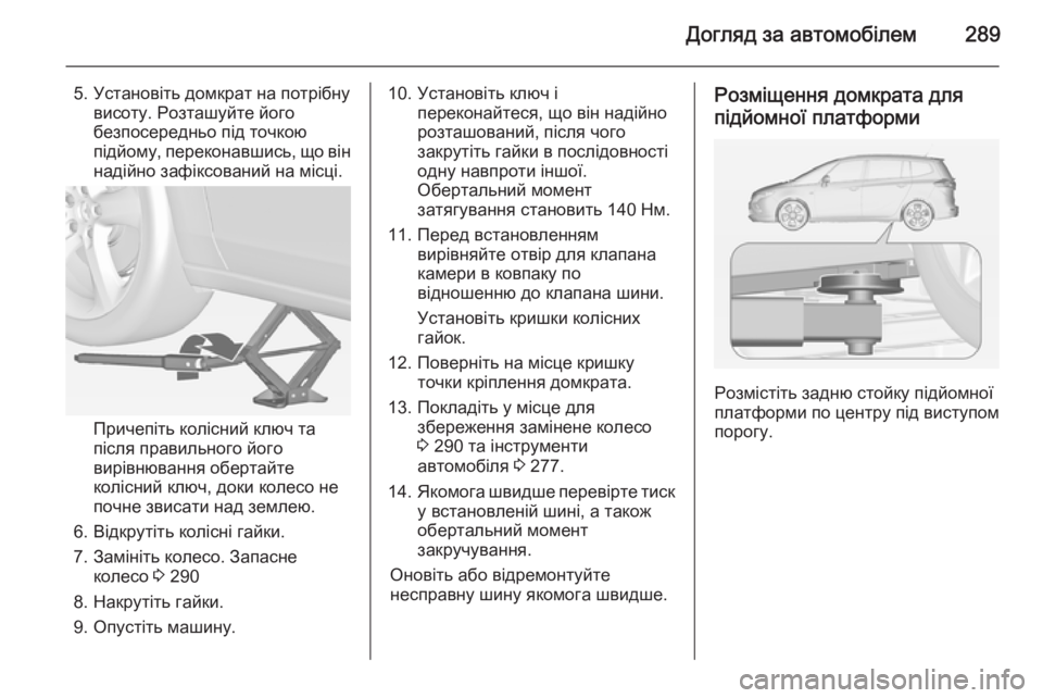 OPEL ZAFIRA C 2014  Посібник з експлуатації (in Ukrainian) Догляд за автомобілем289
5. Установіть домкрат на потрібнувисоту. Розташуйте його
безпосередньо під точкою
пі
