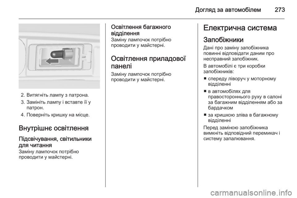 OPEL ZAFIRA C 2015.5  Посібник з експлуатації (in Ukrainian) Догляд за автомобілем273
2. Витягніть лампу з патрона.
3. Замініть лампу і вставте її у патрон.
4. Поверніть кришк