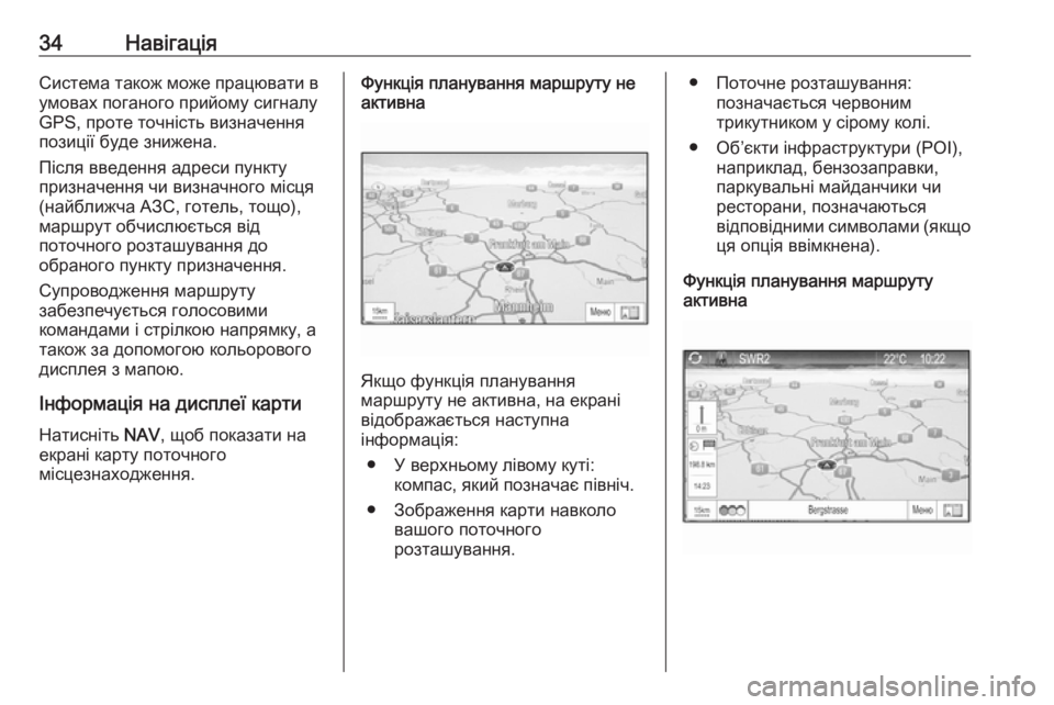 OPEL ZAFIRA C 2017  Інструкція з експлуатації інформаційно-розважальної системи (in Ukrainian) 34НавігаціяСистема також може працювати в
умовах поганого прийому сигналу
GPS, проте точність визначення
пози