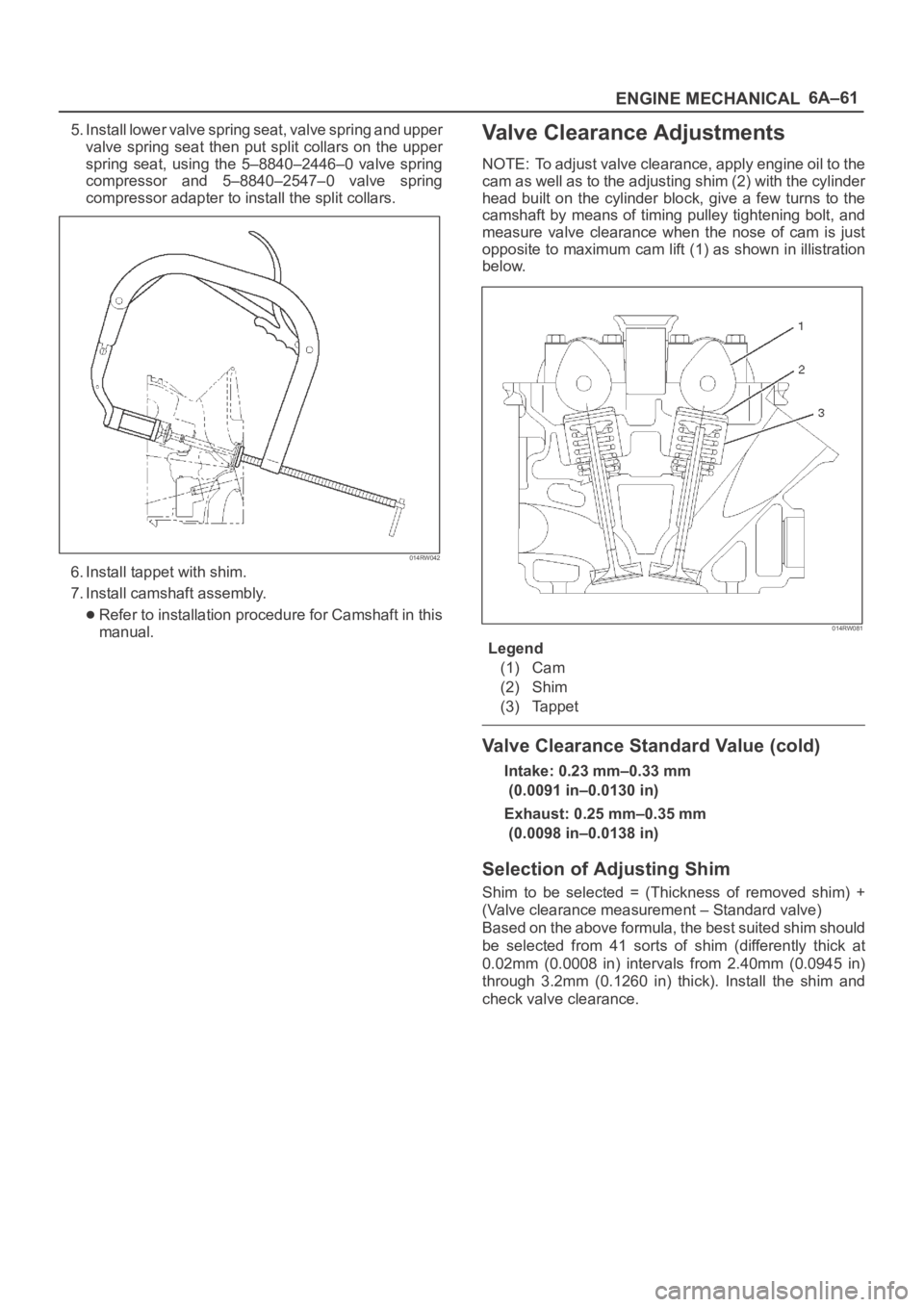 OPEL FRONTERA 1998 Workshop Manual 6A–61
ENGINE MECHANICAL
5. Install lower valve spring seat, valve spring and upper
valve spring seat then put split collars on the upper
spring seat, using the 5–8840–2446–0 valve OPEL FRONTERA 1998 Workshop Manual 6A–61
ENGINE MECHANICAL
5. Install lower valve spring seat, valve spring and upper
valve spring seat then put split collars on the upper
spring seat, using the 5–8840–2446–0 valve