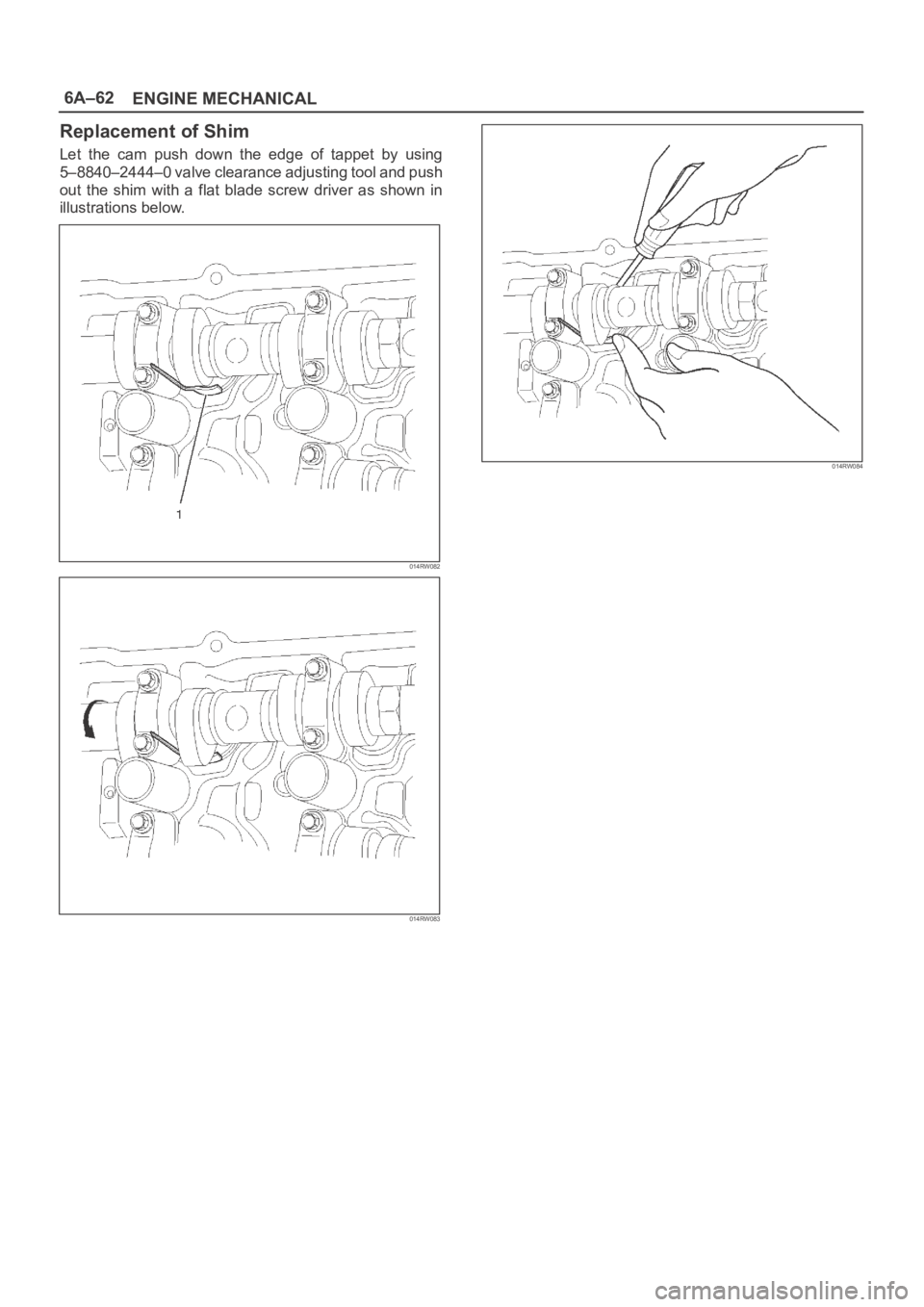 OPEL FRONTERA 1998  Workshop Manual 6A–62
ENGINE MECHANICAL
Replacement of Shim
Let  the  cam  push  down  the  edge  of  tappet  by  using
5–8840–2444–0 valve clearance adjusting tool and push
out  the  shim  with  a  flat  bla