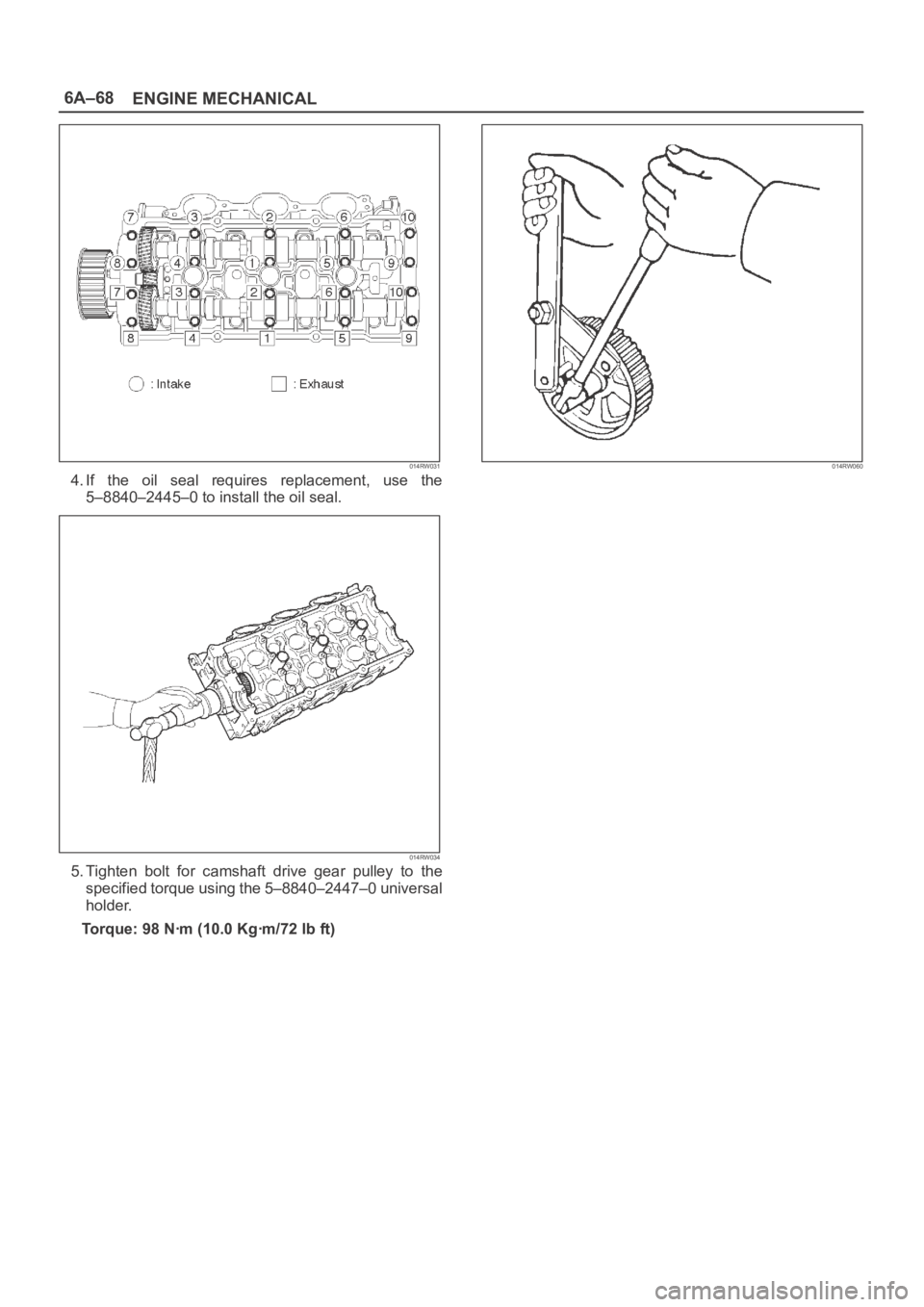 OPEL FRONTERA 1998  Workshop Manual 6A–68
ENGINE MECHANICAL
014RW031
4. If  the  oil  seal  requires  replacement,  use  the
5–8840–2445–0 to install the oil seal.
014RW034
5. Tighten  bolt  for  camshaft  drive  gear  pulley  t