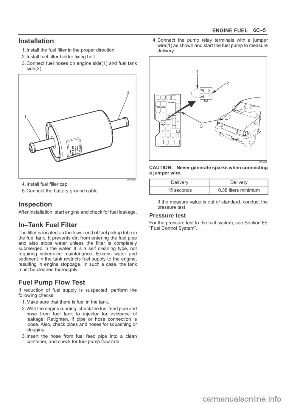 OPEL FRONTERA 1998  Workshop Manual 6C–5
ENGINE FUEL
Installation
1. Install the fuel filter in the proper direction.
2. Install fuel filter holder fixing bolt.
3. Connect  fuel hoses  on  engine  side(1)  and  fuel  tank
side(2).
041