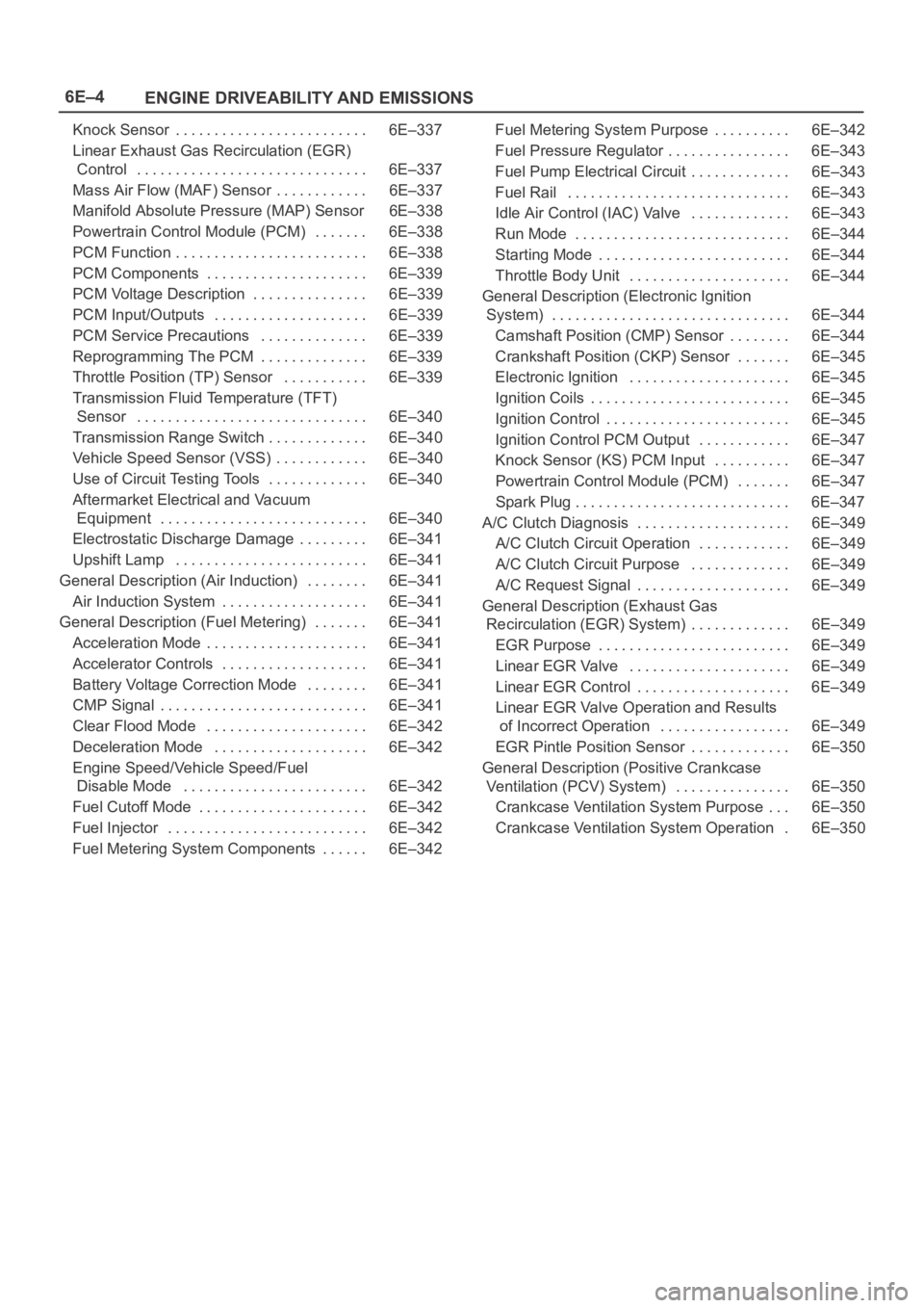 OPEL FRONTERA 1998  Workshop Manual 6E–4
ENGINE DRIVEABILITY AND EMISSIONS
Knock Sensor 6E–337. . . . . . . . . . . . . . . . . . . . . . . . . 
Linear Exhaust Gas Recirculation (EGR)
 Control 6E–337. . . . . . . . . . . . . . . .