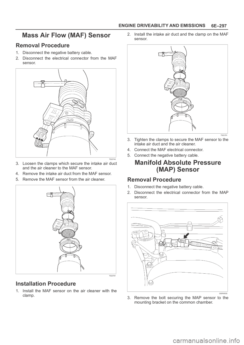 OPEL FRONTERA 1998  Workshop Manual 6E–297 ENGINE DRIVEABILITY AND EMISSIONS
Mass Air Flow (MAF) Sensor
Removal Procedure
1. Disconnect the negative battery cable.
2. Disconnect  the  electrical  connector  from  the  MAF
sensor.
TS23