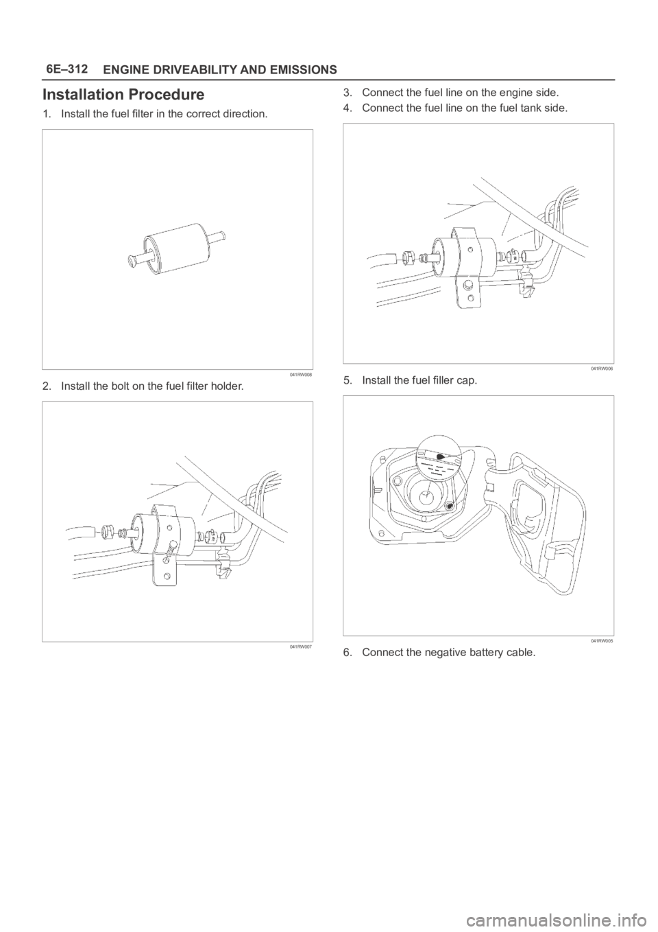 OPEL FRONTERA 1998  Workshop Manual 6E–312
ENGINE DRIVEABILITY AND EMISSIONS
Installation Procedure
1. Install the fuel filter in the correct direction.
041RW008
2. Install the bolt on the fuel filter holder.
041RW007
3. Connect the f