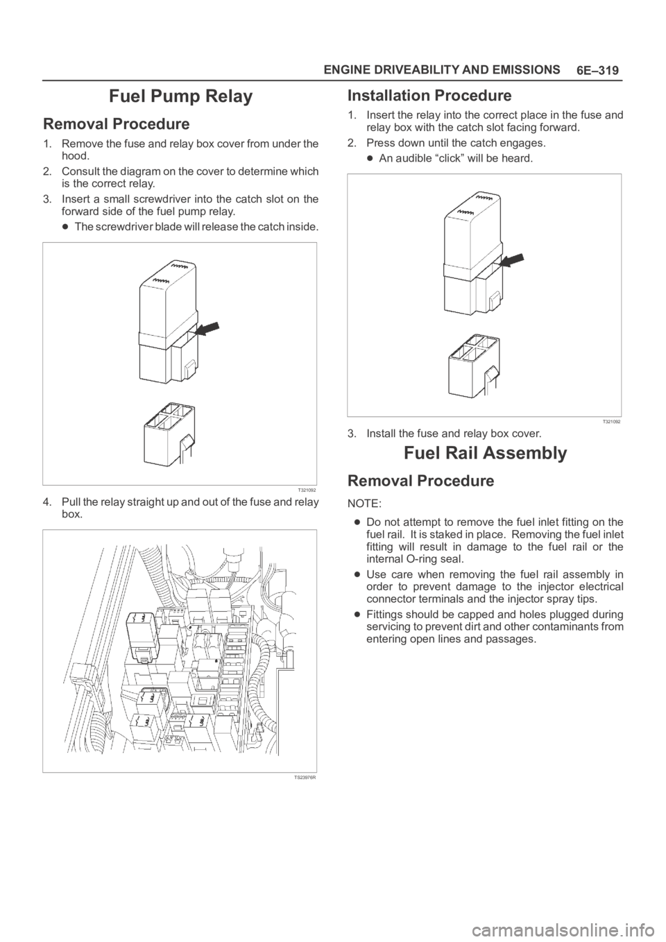 OPEL FRONTERA 1998  Workshop Manual 6E–319 ENGINE DRIVEABILITY AND EMISSIONS
Fuel Pump Relay
Removal Procedure
1. Remove the fuse and relay box cover from under the
hood.
2. Consult the diagram on the cover to determine which
is the c