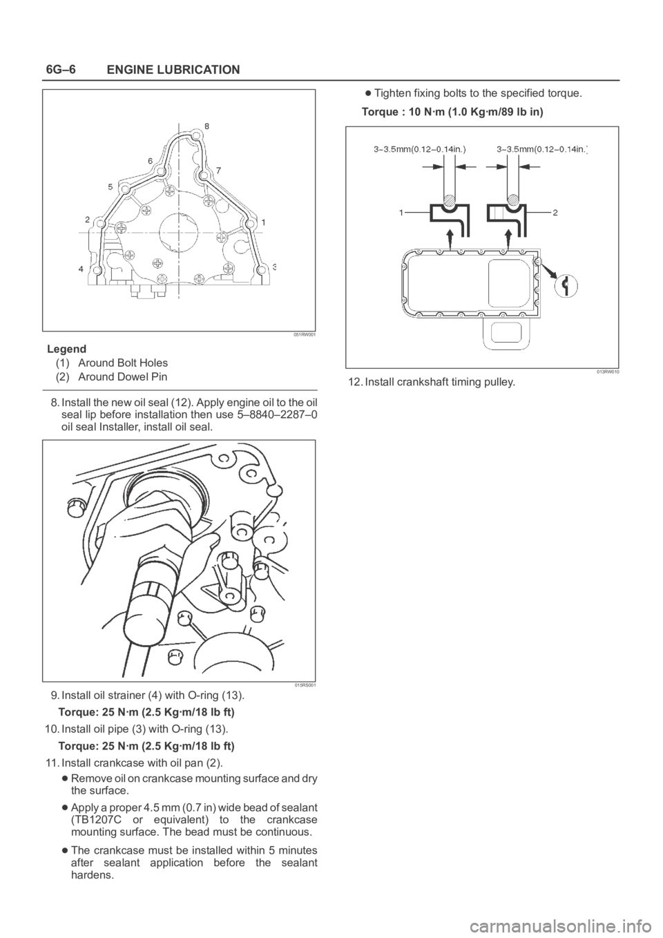 OPEL FRONTERA 1998  Workshop Manual 6G–6
ENGINE LUBRICATION
051RW001
Legend
(1) Around Bolt Holes
(2) Around Dowel Pin
8. Install the new oil seal (12). Apply engine oil to the oil
seal lip before installation then use 5–8840–2287