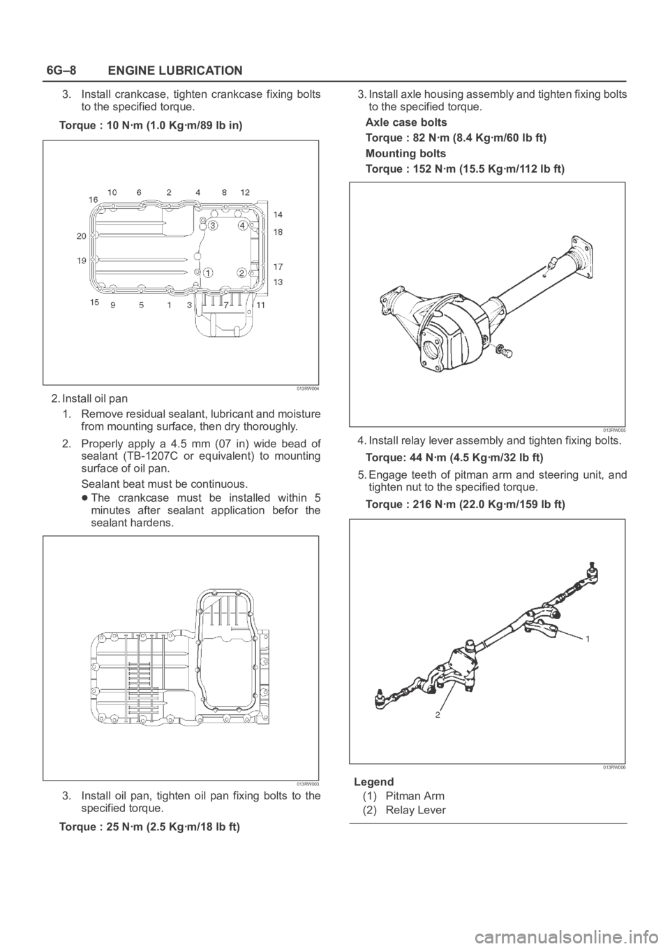 OPEL FRONTERA 1998 Workshop Manual 6G–8
ENGINE LUBRICATION
3. Install crankcase, tighten crankcase fixing bolts
to the specified torque.
Torque : 10 Nꞏm (1.0 Kgꞏm/89 lb in)
013RW004
2. Install oil pan
1. Remove residual seal OPEL FRONTERA 1998 Workshop Manual 6G–8
ENGINE LUBRICATION
3. Install crankcase, tighten crankcase fixing bolts
to the specified torque.
Torque : 10 Nꞏm (1.0 Kgꞏm/89 lb in)
013RW004
2. Install oil pan
1. Remove residual seal