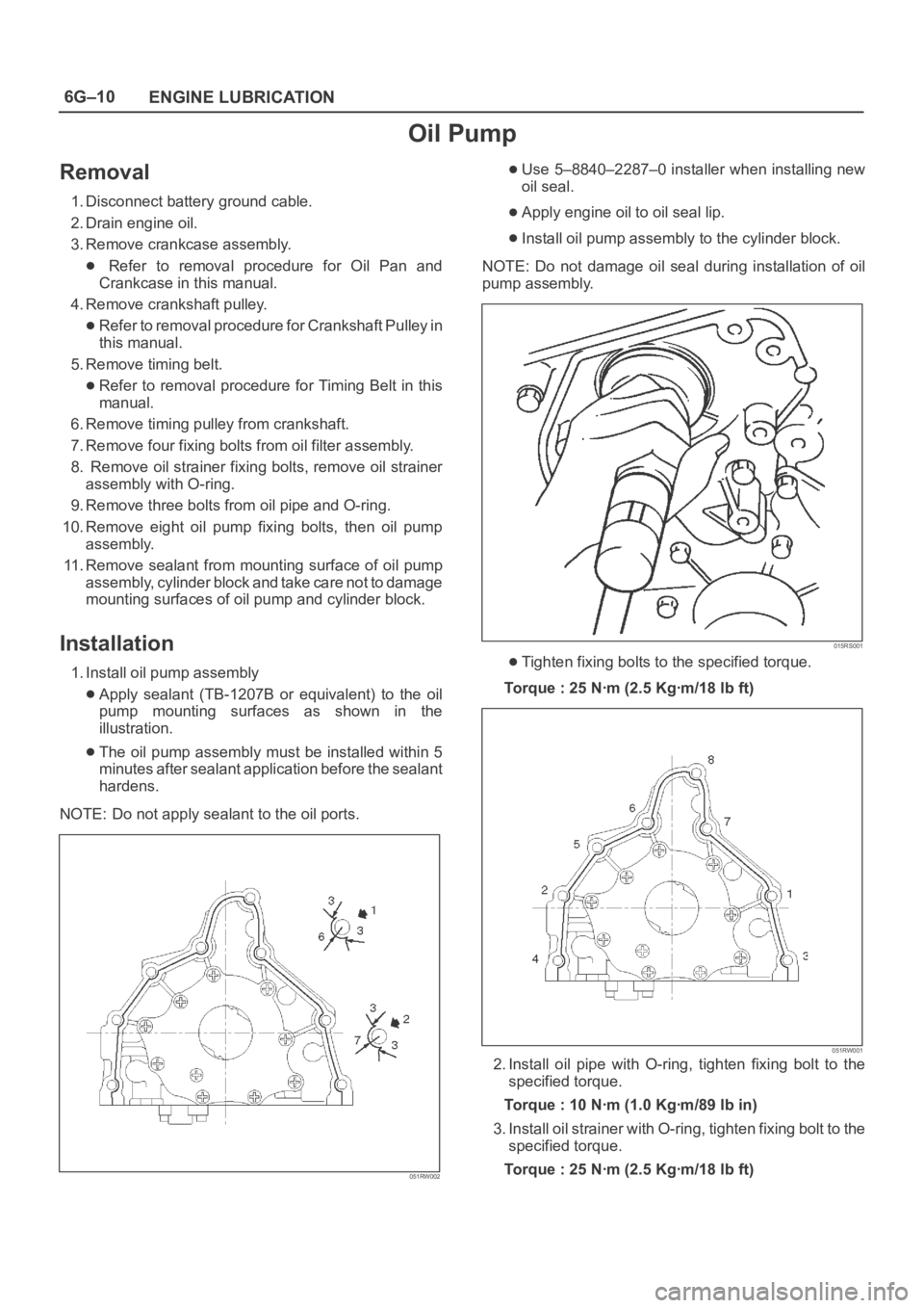 OPEL FRONTERA 1998 Workshop Manual 6G–10
ENGINE LUBRICATION
Oil Pump
Removal
1. Disconnect battery ground cable.
2. Drain engine oil.
3. Remove crankcase assembly.
Refer to removal procedure for Oil Pan and
Crankcase in this OPEL FRONTERA 1998 Workshop Manual 6G–10
ENGINE LUBRICATION
Oil Pump
Removal
1. Disconnect battery ground cable.
2. Drain engine oil.
3. Remove crankcase assembly.
Refer to removal procedure for Oil Pan and
Crankcase in this