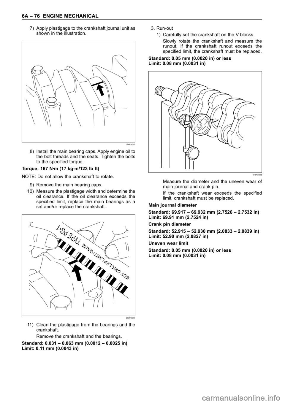 OPEL FRONTERA 1998  Workshop Manual 6A – 76 ENGINE MECHANICAL
7) Apply plastigage to the crankshaft journal unit as
shown in the illustration.
8) Install the main bearing caps. Apply engine oil to
the bolt threads and the seats. Tight
