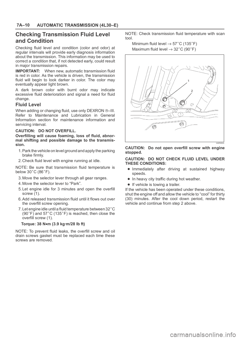 OPEL FRONTERA 1998  Workshop Manual 7A–10
AUTOMATIC TRANSMISSION (4L30–E)
Checking Transmission Fluid Level
and Condition
Checking  fluid  level  and  condition  (color  and  odor)  at
regular intervals will provide early diagnosis 