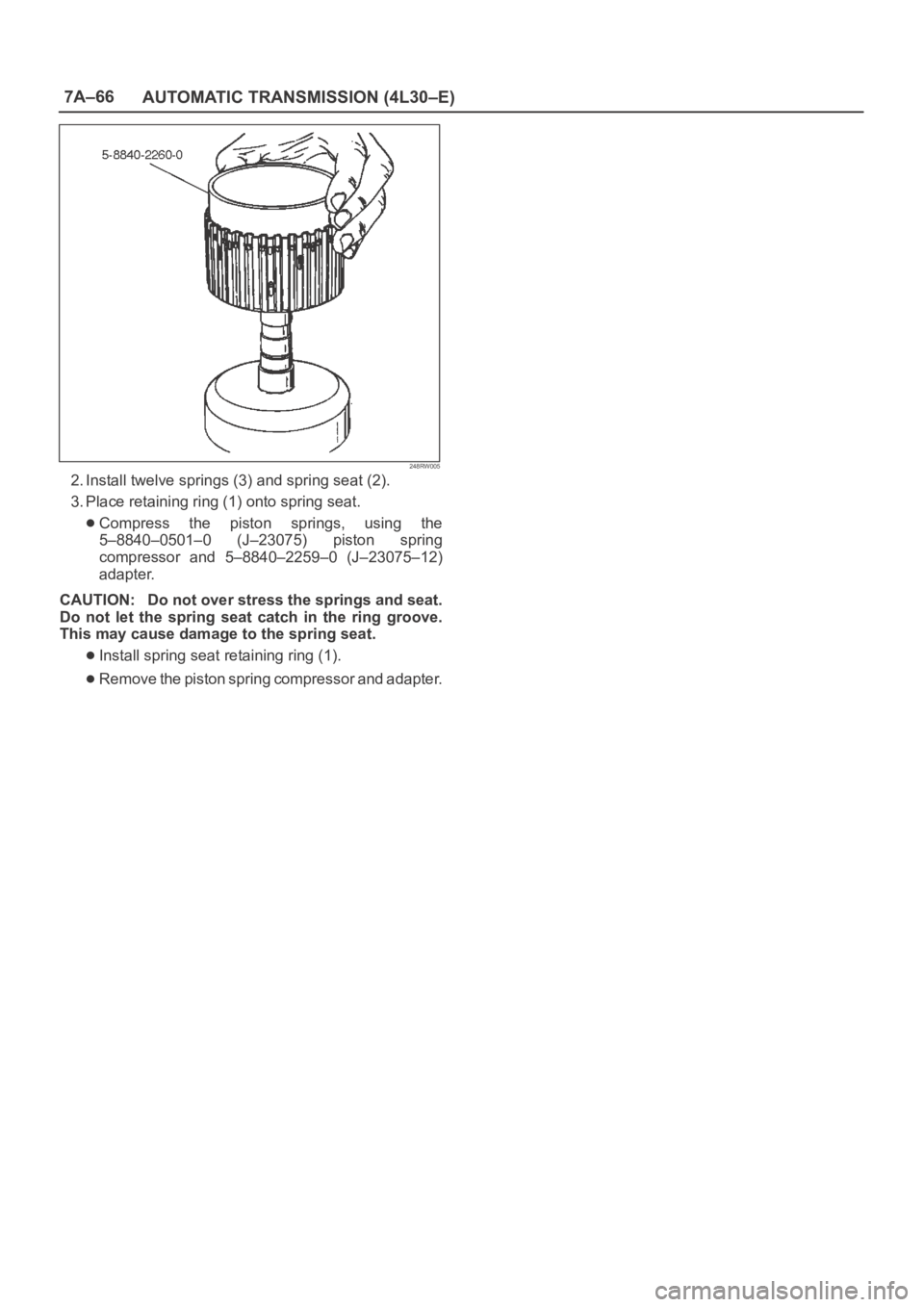 OPEL FRONTERA 1998  Workshop Manual 7A–66
AUTOMATIC TRANSMISSION (4L30–E)
248RW005
2. Install twelve springs (3) and spring seat (2). 
3. Place retaining ring (1) onto spring seat.
Compress  the  piston  springs,  using  the
5–884