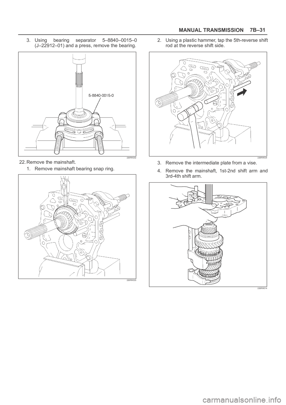 OPEL FRONTERA 1998  Workshop Manual MANUAL TRANSMISSION7B–31
3. Using  bearing  separator  5–8840–0015–0
(J–22912–01) and a press, remove the bearing.
226RW202
22. Remove the mainshaft.
1. Remove mainshaft bearing snap ring.