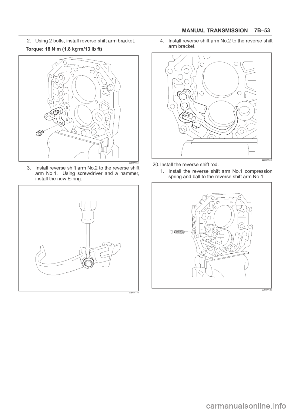 OPEL FRONTERA 1998  Workshop Manual MANUAL TRANSMISSION7B–53
2. Using 2 bolts, install reverse shift arm bracket.
Torque: 18 Nꞏm (1.8 kgꞏm/13 lb ft)
226RW054
3. Install reverse shift arm No.2 to the reverse shift
arm  No.1.    Usi