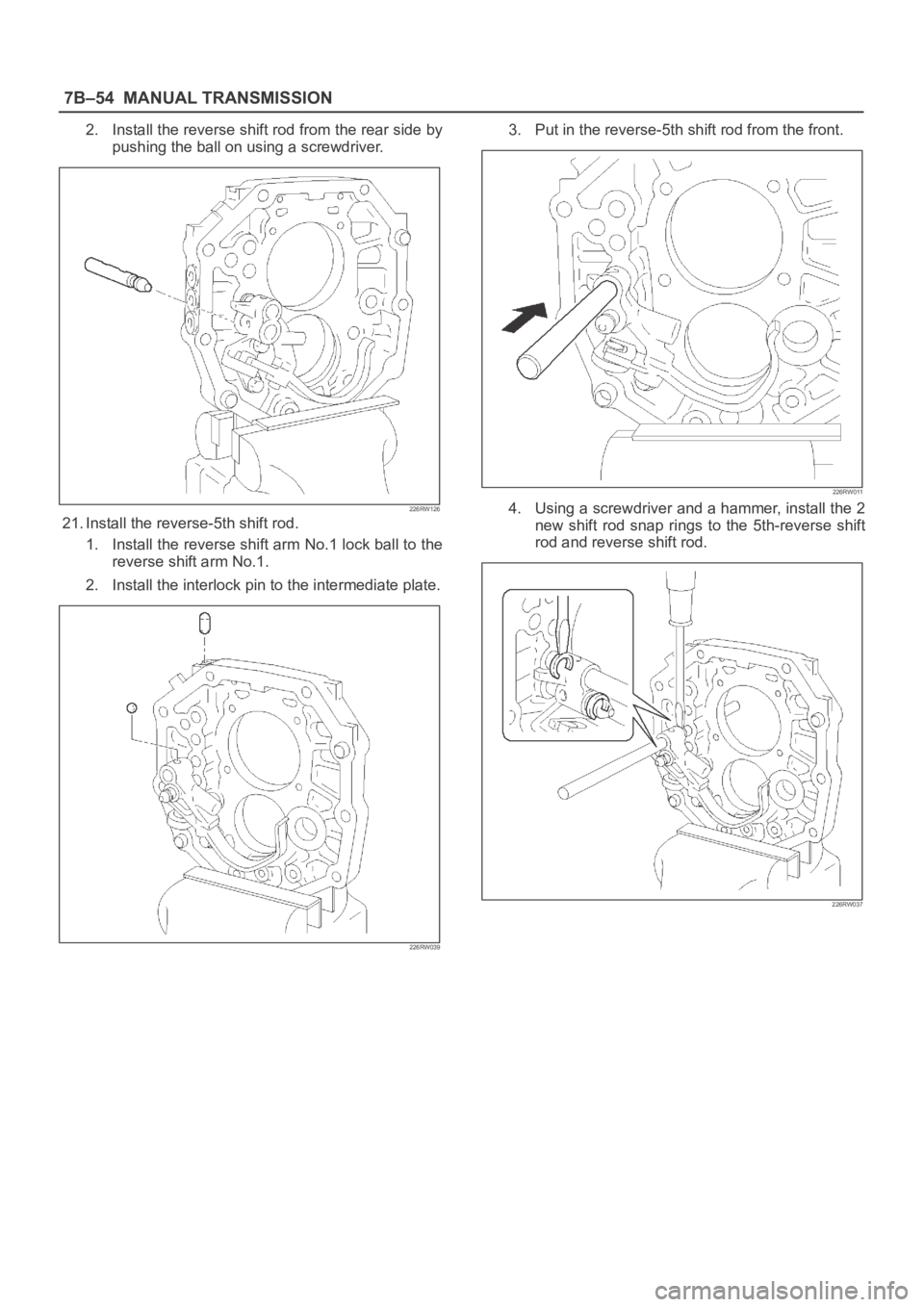 OPEL FRONTERA 1998  Workshop Manual 7B–54MANUAL TRANSMISSION
2. Install the reverse shift rod from the rear side by
pushing the ball on using a screwdriver.
226RW126
21. Install the reverse-5th shift rod.
1. Install the reverse shift 