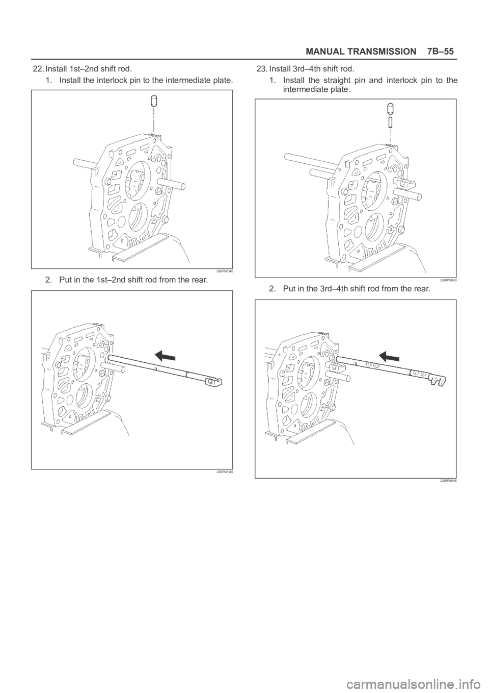 OPEL FRONTERA 1998  Workshop Manual MANUAL TRANSMISSION7B–55
22. Install 1st–2nd shift rod.
1. Install the interlock pin to the intermediate plate.
226RW042
2. Put in the 1st–2nd shift rod from the rear.
226RW044
23. Install 3rd
