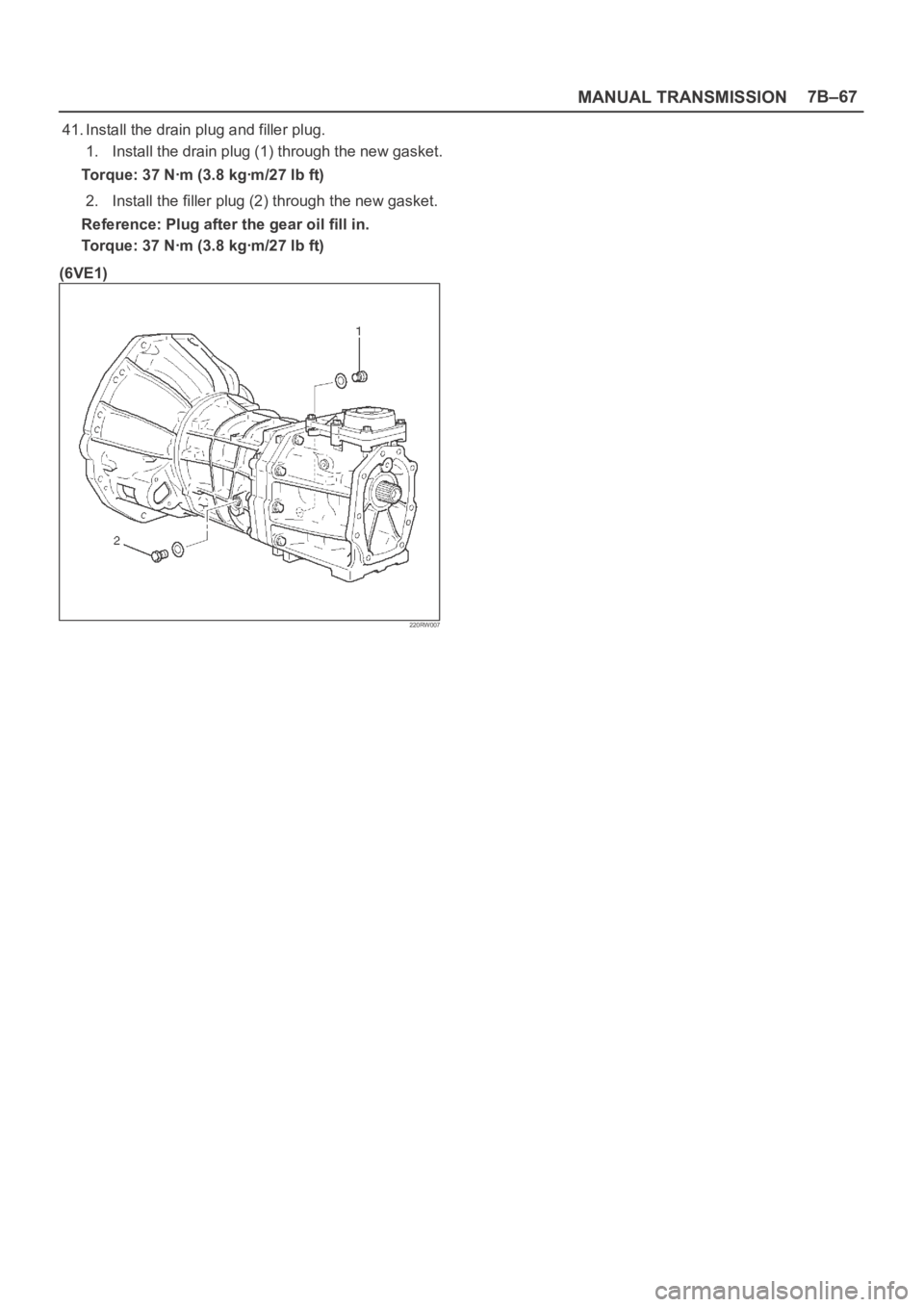 OPEL FRONTERA 1998  Workshop Manual MANUAL TRANSMISSION7B–67
41. Install the drain plug and filler plug.
1. Install the drain plug (1) through the new gasket.
Torque: 37 Nꞏm (3.8 kgꞏm/27 lb ft)
2. Install the filler plug (2) throu