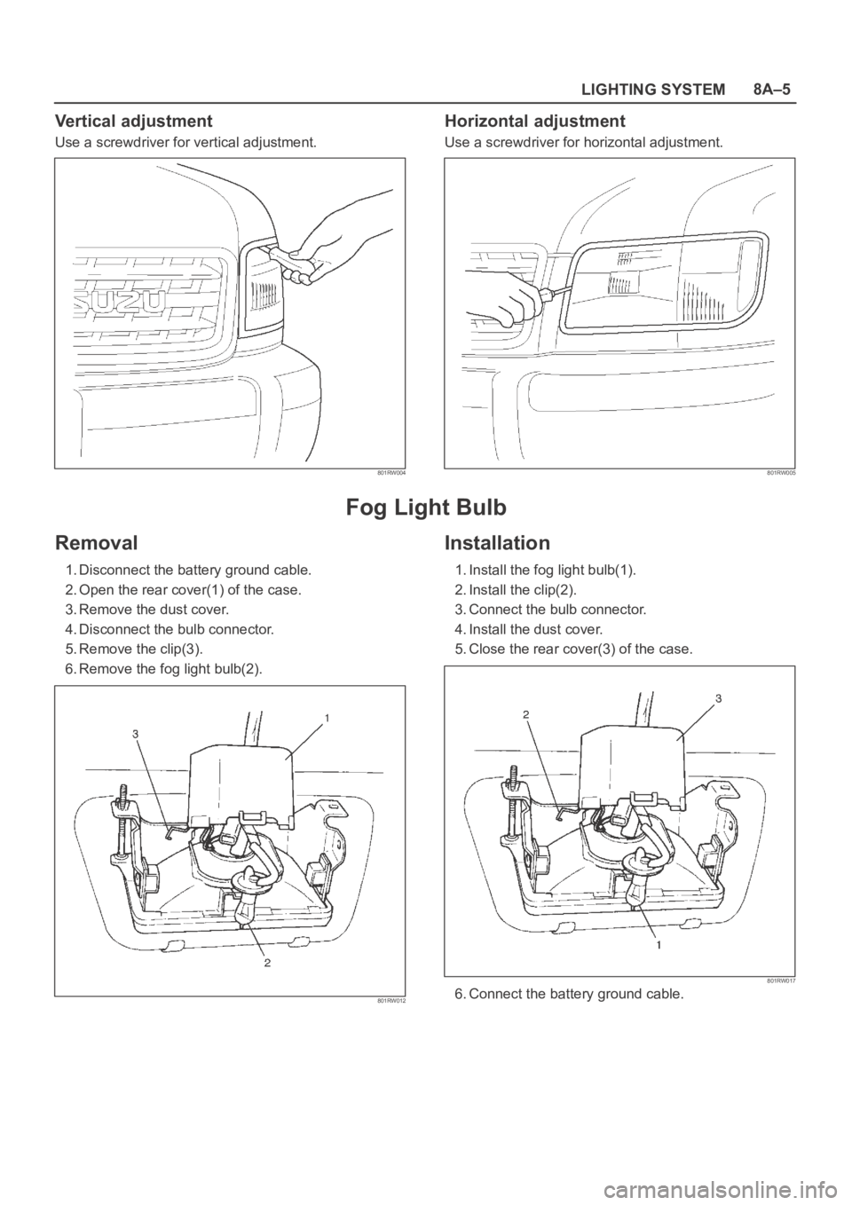 OPEL FRONTERA 1998  Workshop Manual LIGHTING SYSTEM8A–5
Vertical adjustment
Use a screwdriver for vertical adjustment.
801RW004
Horizontal adjustment
Use a screwdriver for horizontal adjustment.
801RW005
Fog Light Bulb
Removal
1. Disc