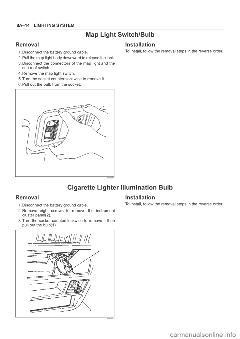 OPEL FRONTERA 1998  Workshop Manual 8A–14LIGHTING SYSTEM
Map Light Switch/Bulb
Removal
1. Disconnect the battery ground cable.
2. Pull the map light body downward to release the lock.
3. Disconnect  the  connectors  of  the  map  ligh
