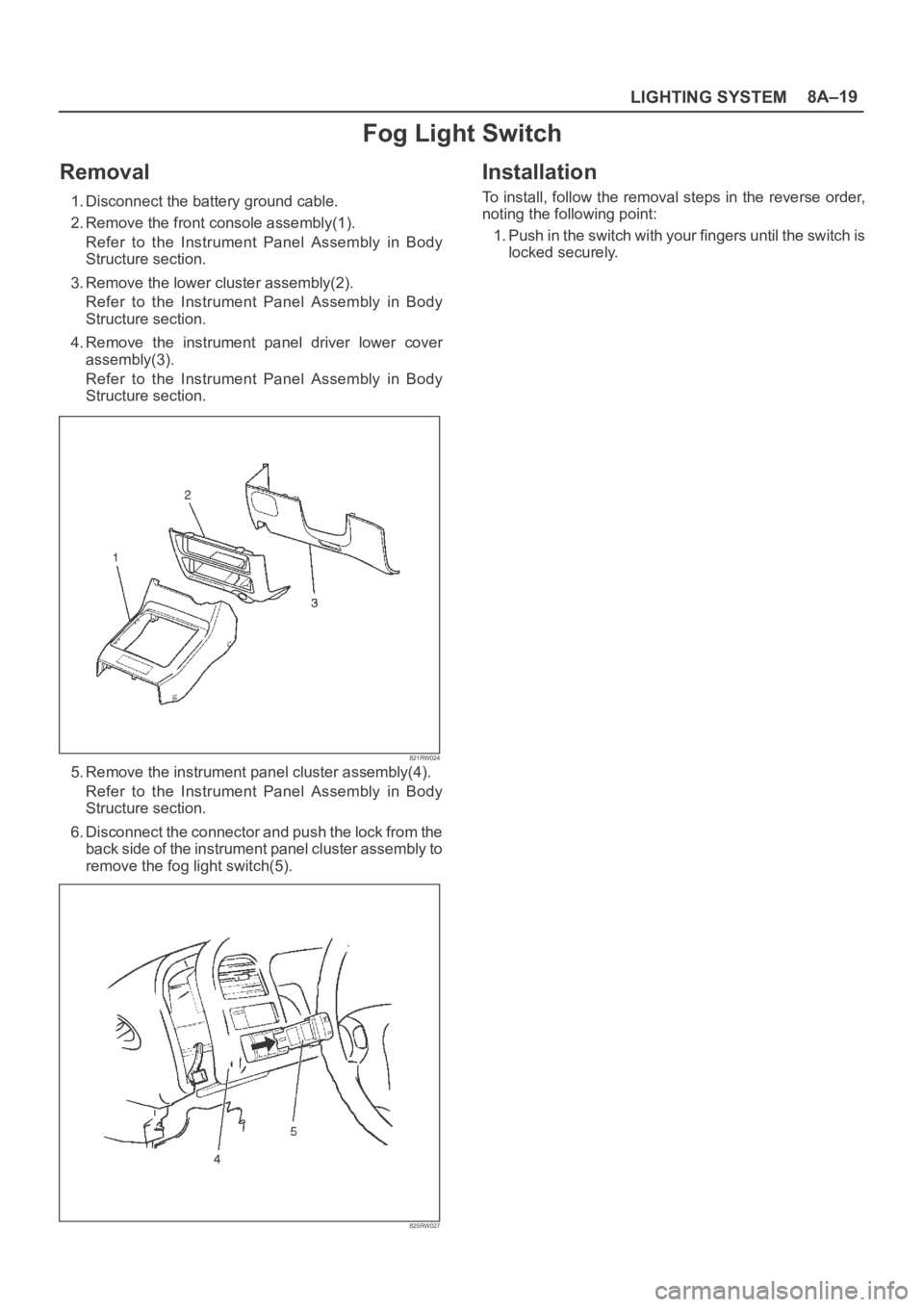 OPEL FRONTERA 1998  Workshop Manual LIGHTING SYSTEM8A–19
Fog Light Switch
Removal
1. Disconnect the battery ground cable.
2. Remove the front console assembly(1).
Refer  to  the  Instrument  Panel  Assembly  in  Body
Structure section