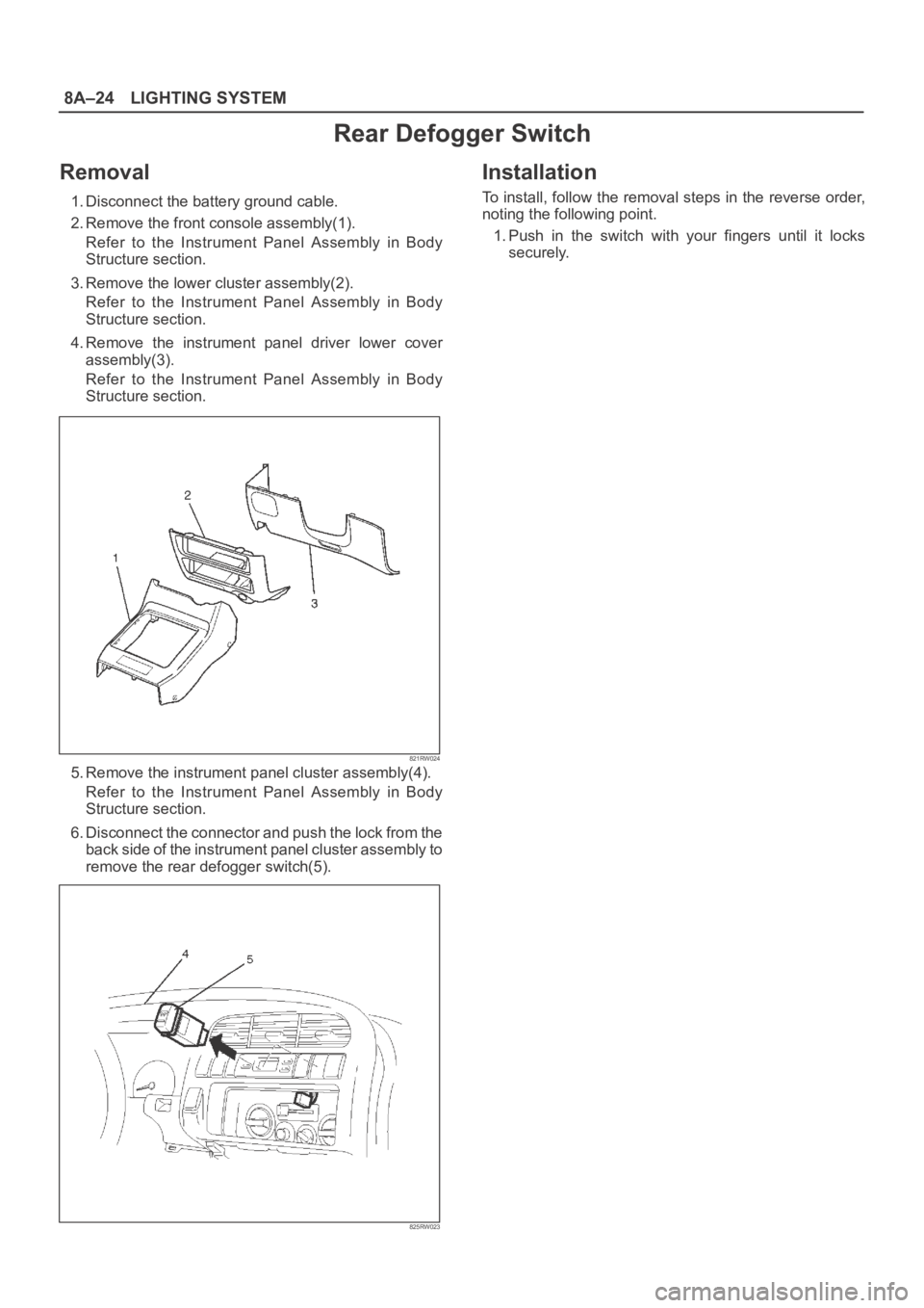 OPEL FRONTERA 1998  Workshop Manual 8A–24LIGHTING SYSTEM
Rear Defogger Switch
Removal
1. Disconnect the battery ground cable.
2. Remove the front console assembly(1). 
Refer  to  the  Instrument  Panel  Assembly  in  Body
Structure se