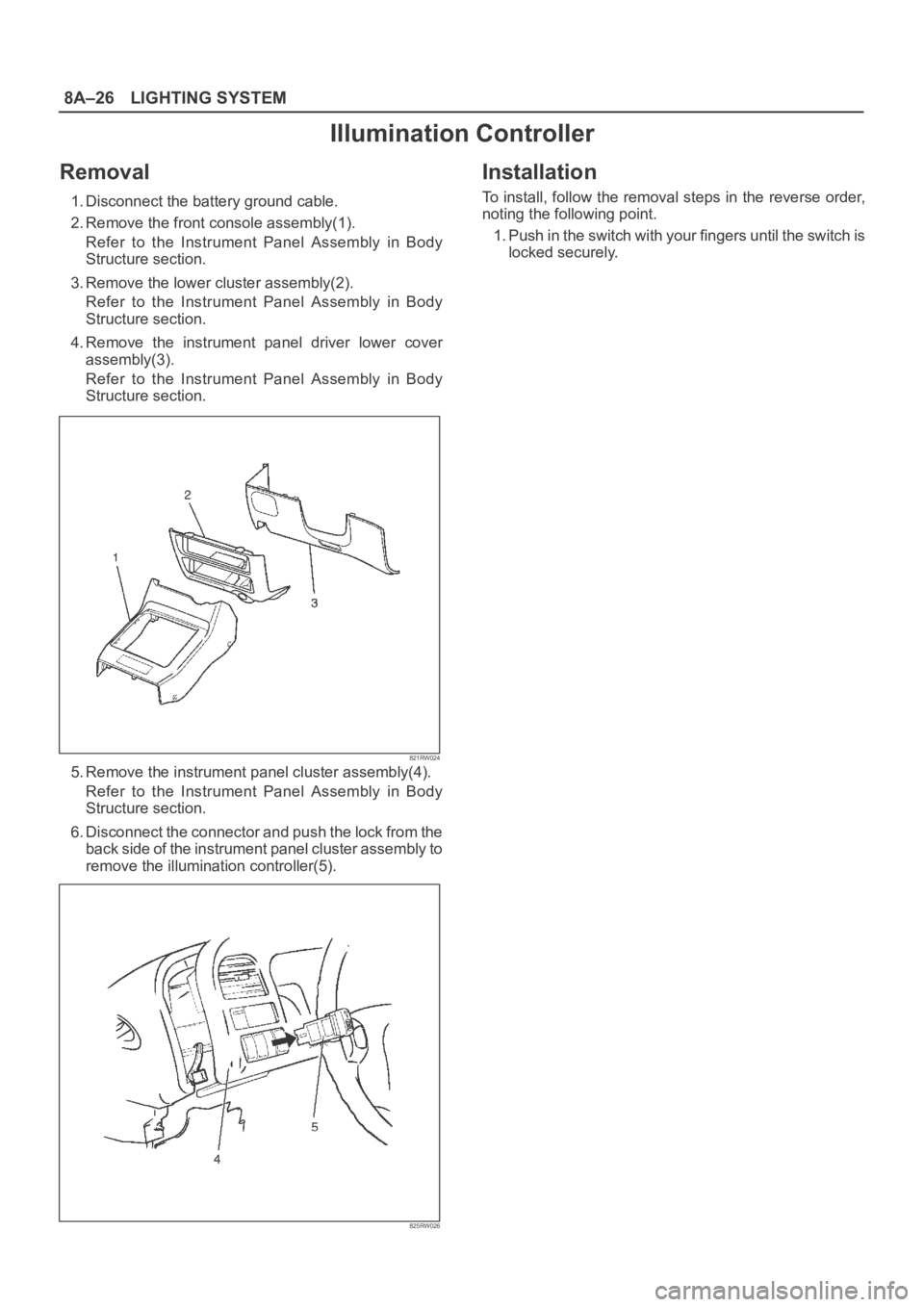OPEL FRONTERA 1998  Workshop Manual 8A–26LIGHTING SYSTEM
Illumination Controller
Removal
1. Disconnect the battery ground cable. 
2. Remove the front console assembly(1). 
Refer  to  the  Instrument  Panel  Assembly  in  Body
Structur