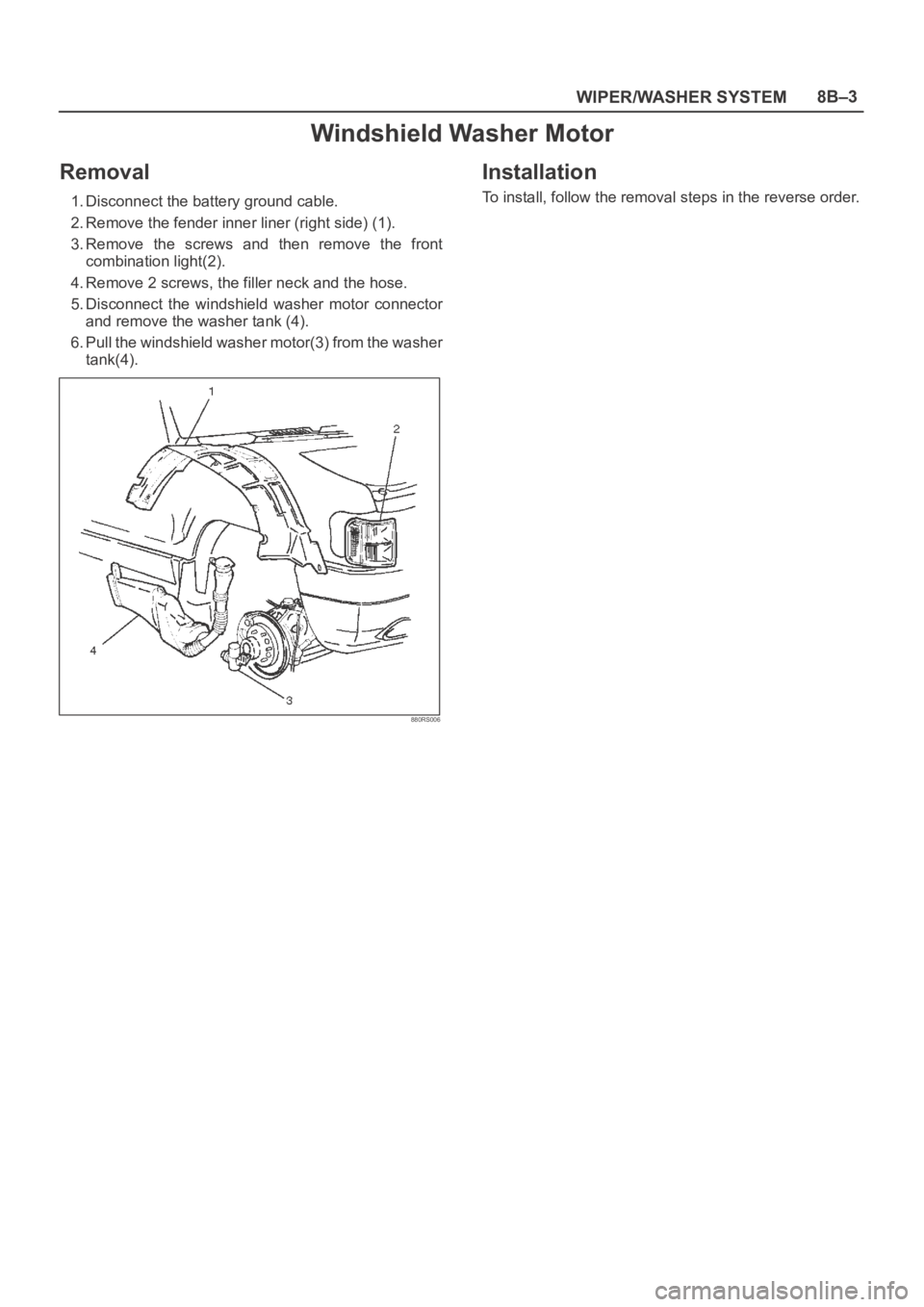 OPEL FRONTERA 1998  Workshop Manual WIPER/WASHER SYSTEM8B–3
Windshield Washer Motor
Removal
1. Disconnect the battery ground cable.
2. Remove the fender inner liner (right side) (1).
3. Remove  the  screws  and  then  remove  the  fro